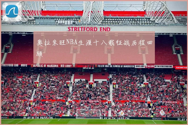 奥拉朱旺NBA生涯十八载征战历程回顾